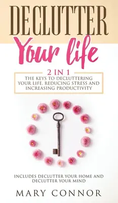 Declutter Your Life: Klucze do uporządkowania życia, zmniejszenia stresu i zwiększenia produktywności: Zawiera książki Declutter Your Home i Decl - Declutter Your Life: The Keys To Decluttering Your Life, Reducing Stress And Increasing Productivity: Includes Declutter Your Home and Decl