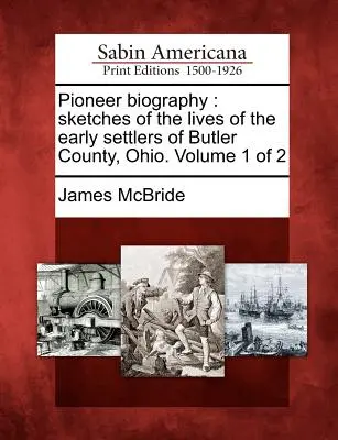 Biografia pionierów: Szkice z życia pierwszych osadników hrabstwa Butler w stanie Ohio. Tom 1 z 2 - Pioneer Biography: Sketches of the Lives of the Early Settlers of Butler County, Ohio. Volume 1 of 2