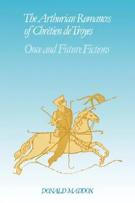 Romanse arturiańskie Christiena de Troyes: Once and Future Fictions - The Arthurian Romances of Chrtien de Troyes: Once and Future Fictions