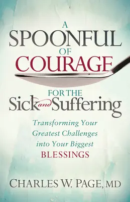 Łyżka odwagi dla chorych i cierpiących: Przekształcanie największych wyzwań w największe błogosławieństwa - A Spoonful of Courage for the Sick and Suffering: Transforming Your Greatest Challenges Into Your Biggest Blessings