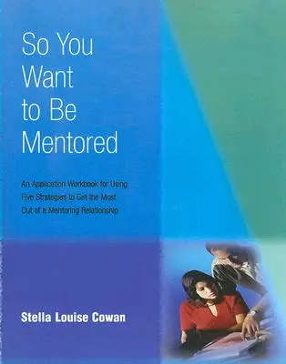 Więc chcesz być mentorem: Zeszyt ćwiczeń do stosowania pięciu strategii, aby jak najlepiej wykorzystać relację mentorską - So You Want to Be Mentored: An Application Workbook for Using Five Strategies to Get the Most Out of a Mentoring Relationship
