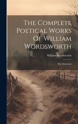 Kompletne dzieła poetyckie Williama Wordswortha: The Excursion - The Complete Poetical Works Of William Wordsworth: The Excursion