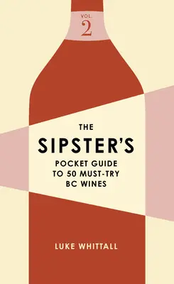 The Sipster's Pocket Guide to 50 Must-Try BC Wines: Tom 2 - The Sipster's Pocket Guide to 50 Must-Try BC Wines: Volume 2