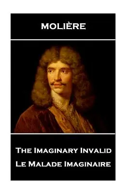 Moliere - The Imaginary Invalid: Le Malade Imaginaire