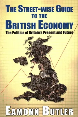 Streetwise Guide To The British Economy: Polityka teraźniejszości i przyszłości Wielkiej Brytanii - The Streetwise Guide To The British Economy: The Politics Of Britain's Present And Future