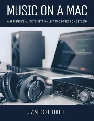 Muzyka na Macu: Przewodnik dla początkujących, jak stworzyć domowe studio muzyczne na komputerze Mac - Music On A Mac: A Beginner's Guide To Setting Up A Mac Based Home Studio