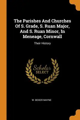 Parafie i kościoły S. Grade, S. Ruan Major i S. Ruan Minor w Meneage w Kornwalii: Ich historia - The Parishes And Churches Of S. Grade, S. Ruan Major, And S. Ruan Minor, In Meneage, Cornwall: Their History