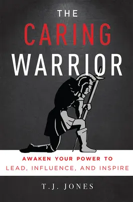 Troskliwy wojownik: Obudź swoją moc przewodzenia, wpływania i inspirowania - The Caring Warrior: Awaken Your Power to Lead, Influence, and Inspire