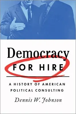 Demokracja do wynajęcia: Historia amerykańskiego doradztwa politycznego - Democracy for Hire: A History of American Political Consulting