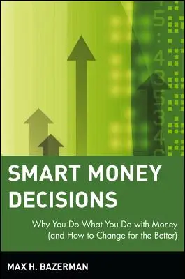 Mądre decyzje finansowe: Dlaczego robisz to, co robisz z pieniędzmi (i jak zmienić się na lepsze) - Smart Money Decisions: Why You Do What You Do with Money (and How to Change for the Better)