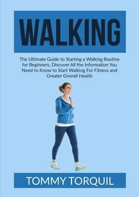 Chodzenie: The Ultimate Guide to Starting a Walking Routine for Beginners, Odkryj wszystkie informacje, które musisz wiedzieć, aby zacząć - Walking: The Ultimate Guide to Starting a Walking Routine for Beginners, Discover All the Information You Need to Know to Start