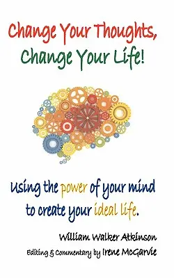 Zmień swoje myśli, zmień swoje życie: Wykorzystanie mocy umysłu do stworzenia idealnego życia - Change Your Thoughts, Change Your Life: Using the Power of Your Mind to Create Your Ideal Life