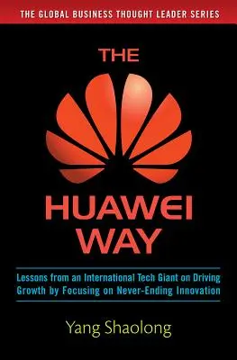 Droga Huawei: Lekcje od międzynarodowego giganta technologicznego na temat napędzania wzrostu poprzez skupienie się na niekończących się innowacjach - The Huawei Way: Lessons from an International Tech Giant on Driving Growth by Focusing on Never-Ending Innovation