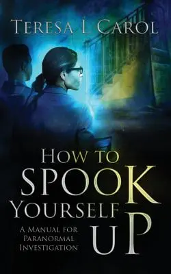 Jak się przestraszyć: Podręcznik badania zjawisk paranormalnych - How to Spook Yourself Up: A Manual for Paranormal Investigation