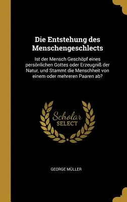 Geneza ludzkiej historii: Czy człowiek jest stworzeniem osobowego Boga, czy wytworem natury i czy ludzkość pochodzi od osobowego Boga? - Die Entstehung des Menschengeschlects: Ist der Mensch Geschpf eines persnlichen Gottes oder Erzeugni der Natur, und Stammt die Menschheit von einem