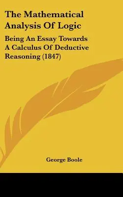 Matematyczna analiza logiki: Będąc esejem w kierunku rachunku rozumowania dedukcyjnego (1847) - The Mathematical Analysis of Logic: Being an Essay Towards a Calculus of Deductive Reasoning (1847)