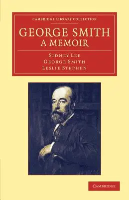 George Smith, a Memoir: Z kilkoma stronami autobiografii - George Smith, a Memoir: With Some Pages of Autobiography