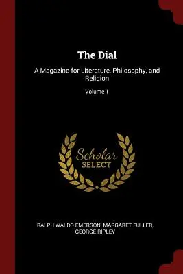 The Dial: Czasopismo poświęcone literaturze, filozofii i religii; Tom 1 - The Dial: A Magazine for Literature, Philosophy, and Religion; Volume 1