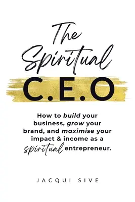 The Spiritual CEO: Jak zbudować swój biznes, rozwinąć markę i zmaksymalizować swój wpływ i dochody jako duchowy przedsiębiorca - The Spiritual CEO: How to build your business, grow your brand, and maximise your impact and income as a spiritual entrepreneur