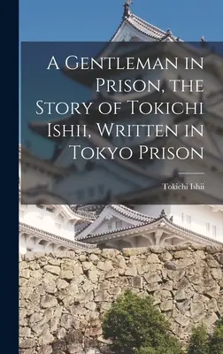 Dżentelmen w więzieniu, historia Tokichi Ishii, napisana w więzieniu w Tokio - A Gentleman in Prison, the Story of Tokichi Ishii, Written in Tokyo Prison