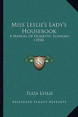 Miss Leslie's Lady's Housebook: Podręcznik gospodarki domowej (1850) - Miss Leslie's Lady's Housebook: A Manual of Domestic Economy (1850)