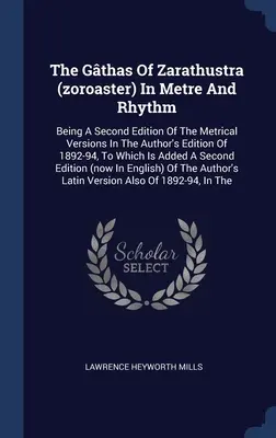 The Gthas Of Zarathustra (Zoroaster) In Metre And Rhythm: Being A Second Edition Of The Metrical Versions In The Author's Edition Of 1892-94, To Whic - The Gthas Of Zarathustra (zoroaster) In Metre And Rhythm: Being A Second Edition Of The Metrical Versions In The Author's Edition Of 1892-94, To Whic