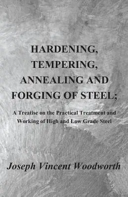 Hartowanie, odpuszczanie, wyżarzanie i kucie stali; Traktat o praktycznej obróbce i obróbce stali wysoko- i niskogatunkowej - Hardening, Tempering, Annealing and Forging of Steel; A Treatise on the Practical Treatment and Working of High and Low Grade Steel