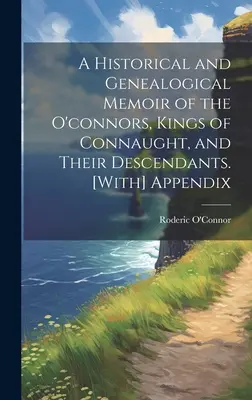 Historyczne i genealogiczne wspomnienia O'connorów, królów Connaught i ich potomków. [Dodatek - A Historical and Genealogical Memoir of the O'connors, Kings of Connaught, and Their Descendants. [With] Appendix