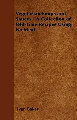 Wegetariańskie zupy i sosy - zbiór starych przepisów bez mięsa - Vegetarian Soups and Sauces - A Collection of Old-Time Recipes Using No Meat