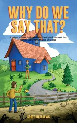 Dlaczego tak mówimy? Pochodzenie i historia ulubionych wyrażeń, zwrotów i przysłów - Why Do We Say That? The Origins & History Of Your Favorite Expressions, Phrases & Proverbs