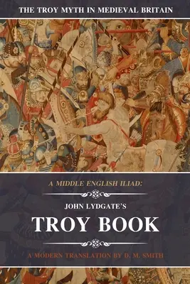 Średnioangielska Iliada: John Lydgate's Troy Book: Nowoczesne tłumaczenie - A Middle English Iliad: John Lydgate's Troy Book: A Modern Translation