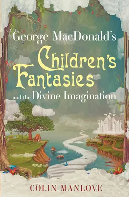 Dziecięce fantazje i boska wyobraźnia George'a MacDonalda - George MacDonald's Children's Fantasies and the Divine Imagination