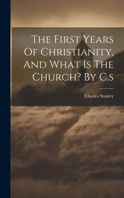 Pierwsze lata chrześcijaństwa i czym jest Kościół? By C.S - The First Years Of Christianity, And What Is The Church? By C.s