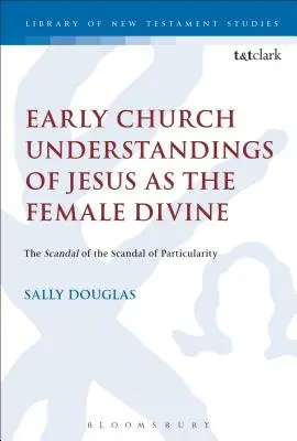 Wczesne kościelne rozumienie Jezusa jako boskiej kobiety: Skandal partykularności - Early Church Understandings of Jesus as the Female Divine: The Scandal of the Scandal of Particularity