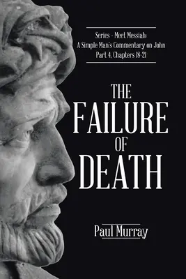 Porażka śmierci: Seria - Poznaj Mesjasza: Komentarz prostego człowieka do Ewangelii Jana, część 4, rozdziały 18-21 - The Failure of Death: Series - Meet Messiah: A Simple Man's Commentary on John Part 4, Chapters 18-21