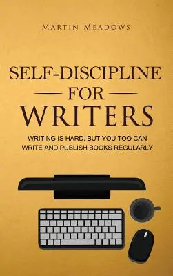 Samodyscyplina dla pisarzy: Pisanie jest trudne, ale ty też możesz regularnie pisać i publikować książki - Self-Discipline for Writers: Writing Is Hard, But You Too Can Write and Publish Books Regularly