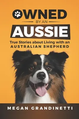 Owned by an Aussie: Prawdziwe historie o życiu z owczarkiem australijskim - Owned by an Aussie: True Stories about Living with an Australian Shepherd