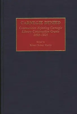 Carnegie Denied: Społeczności odrzucające dotacje na budowę bibliotek Carnegie, 1898-1925 - Carnegie Denied: Communities Rejecting Carnegie Library Construction Grants, 1898-1925