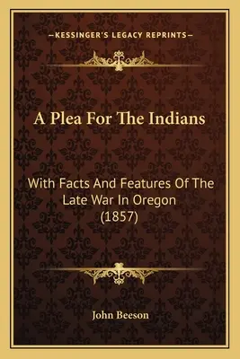 A Plea For The Indians: Z faktami i cechami ostatniej wojny w Oregonie (1857) - A Plea For The Indians: With Facts And Features Of The Late War In Oregon (1857)