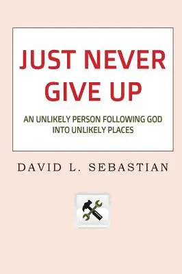 Just Never Give Up: Niezwykła osoba podążająca za Bogiem w niezwykłe miejsca - Just Never Give Up: An Unlikely Person Following God into Unlikely Places