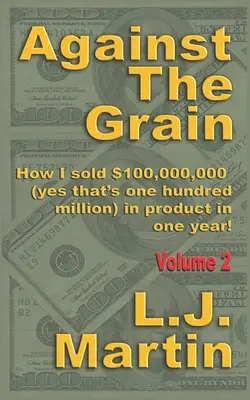 Against the Grain: Sprzedaż: Jak sprzedałem 100 000 000 dolarów w ciągu jednego roku - Against the Grain: Selling: How I Sold $100,000,000 in Product in One Year