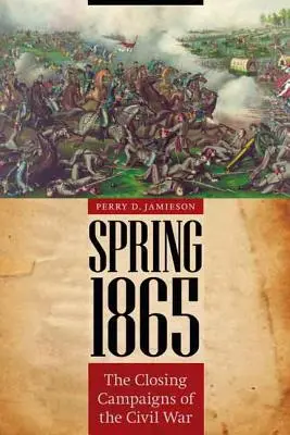 Wiosna 1865 roku: Końcowe kampanie wojny secesyjnej - Spring 1865: The Closing Campaigns of the Civil War