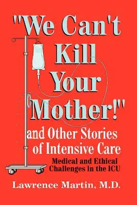 Nie możemy zabić twojej matki! I inne historie z intensywnej terapii: Medyczne i etyczne wyzwania na oddziale intensywnej terapii - We Can't Kill Your Mother!: And Other Stories of Intensive Care: Medical and Ethical Challenges in the ICU