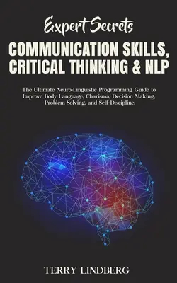 Expert Secrets - Communication Skills, Critical Thinking & NLP: The Ultimate Neuro-Linguistic Programming Guide to Improve Body Language, Charisma, De