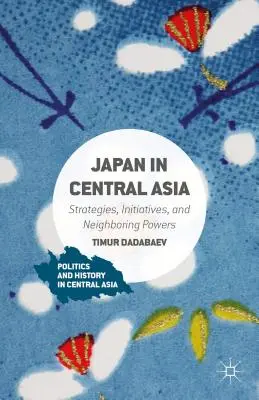 Japonia w Azji Środkowej: Strategie, inicjatywy i sąsiednie mocarstwa - Japan in Central Asia: Strategies, Initiatives, and Neighboring Powers