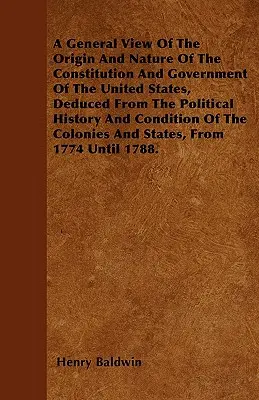 Ogólny pogląd na pochodzenie i naturę konstytucji i rządu Stanów Zjednoczonych, wywnioskowany z historii politycznej i stanu T - A General View Of The Origin And Nature Of The Constitution And Government Of The United States, Deduced From The Political History And Condition Of T