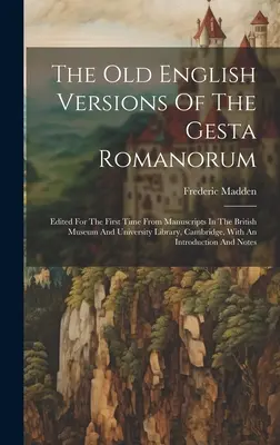 Staroangielskie wersje Gesta Romanorum: Edited For The First Time From Manuscripts In The British Museum And University Library, Cambridge, W - The Old English Versions Of The Gesta Romanorum: Edited For The First Time From Manuscripts In The British Museum And University Library, Cambridge, W