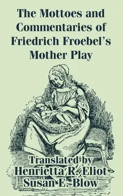 Motta i komentarze do „Zabawy w matkę” Friedricha Froebla - The Mottoes and Commentaries of Friedrich Froebel's Mother Play