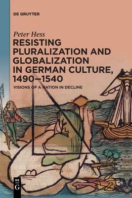 Opór przed pluralizacją i globalizacją w kulturze niemieckiej w latach 1490-1540: wizje upadającego narodu - Resisting Pluralization and Globalization in German Culture, 1490-1540: Visions of a Nation in Decline