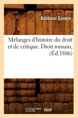 Mlanges d'Histoire Du Droit Et de Critique. Droit Romain, (zm. 1886) - Mlanges d'Histoire Du Droit Et de Critique. Droit Romain, (d.1886)